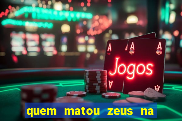 quem matou zeus na mitologia grega